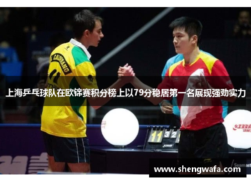 上海乒乓球队在欧锦赛积分榜上以79分稳居第一名展现强劲实力