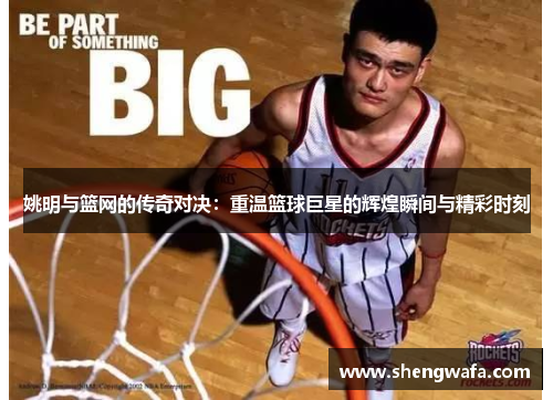 姚明与篮网的传奇对决：重温篮球巨星的辉煌瞬间与精彩时刻