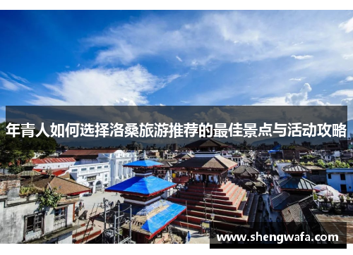 年青人如何选择洛桑旅游推荐的最佳景点与活动攻略