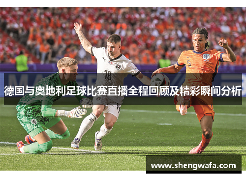 德国与奥地利足球比赛直播全程回顾及精彩瞬间分析