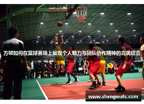 方硕如何在篮球赛场上展现个人魅力与团队协作精神的完美结合