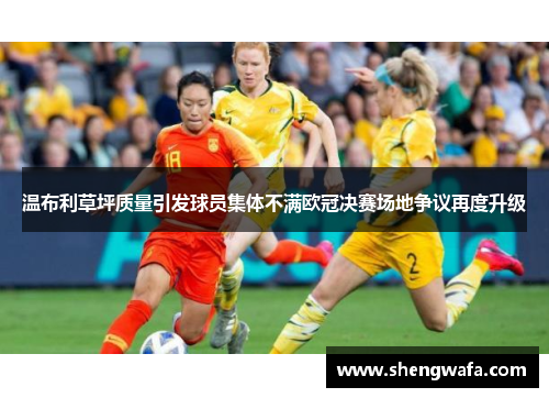 温布利草坪质量引发球员集体不满欧冠决赛场地争议再度升级