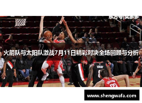 火箭队与太阳队激战7月11日精彩对决全场回顾与分析