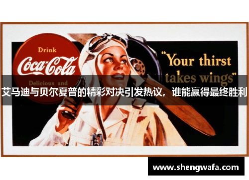 艾马迪与贝尔夏普的精彩对决引发热议，谁能赢得最终胜利