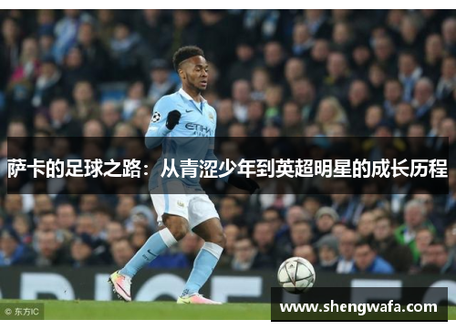 萨卡的足球之路：从青涩少年到英超明星的成长历程