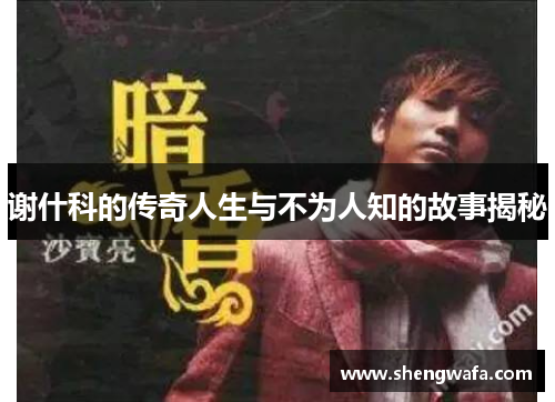 谢什科的传奇人生与不为人知的故事揭秘